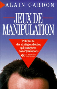 Jeux de manipulation : Petit traité des stratégies d'échec qui paralysent nos organisations