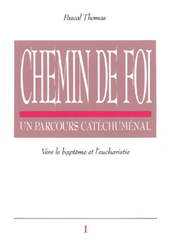 Chemin de foi, un parcours catéchuménal, tome 1. Vers le baptême et l'eucharistie