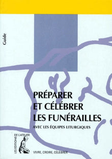 Préparer et célébrer les funérailles: Avec les équipes liturgiques