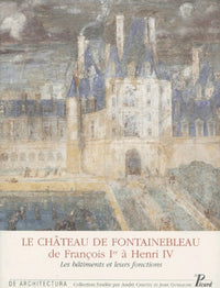Le Château de Fontainebleau de François 1er à Henri IV.