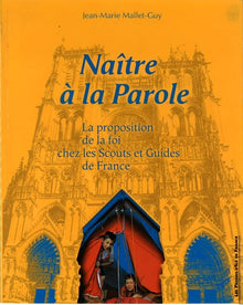 Naître a la Parole - la Proposition de la Foi Chez les Scouts et Guides de France