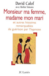 Monsieur ma femme, madame mon mari. Et autres histoires de guérison d'après les carnets d'un hypnothérapeute