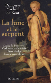La lune et le serpent: Diane de Poitiers et Catherine de Médicis, deux rivales dans le coeur du roi