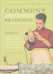 Comment repasser sa chemise: Et autres bonheurs domestiques