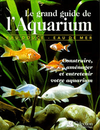 Le grand guide de l'aquarium. Construire, aménager et entretenir votre aquaruim