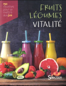 Fruits, légumes, vitalité, 150 recettes maison pour se mettre aux jus