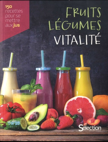 Fruits, légumes, vitalité, 150 recettes maison pour se mettre aux jus