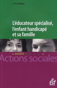 L'éducateur spécialisé, l'enfant handicapé et sa famille