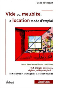 Vide ou meublée, la location mode d'emploi: Louer dans les meilleures conditions; Bail, charges, assurances, régime juridique et fiscal; Particularités et avantages de la location meublée