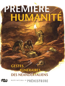 PREMIERE HUMANITE. GESTES FUNERAIRES DES NEANDERTALIENS