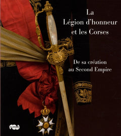 LA LEGION D'HONNEUR ET LES CORSES - DE SA CREATION AU SECOND EMPIRE