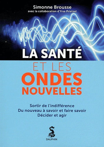 La santé et les ondes nouvelles : sortir de l'indifférence, du nouveau à savoir et faire savoir, décider et agir
