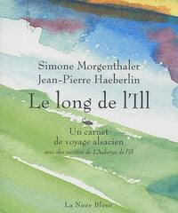 Le long de l'IIl : Un carnet de voyage alsacien, avec des recettes de L'Auberge de l'Ill