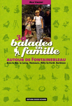 30 Balades en famille autour de Fontainebleau: Bois-le-Roi, le Loing, Nemours, Milly-la-Forêt, Barbizon