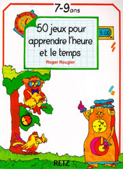 50 jeux pour apprendre l'heure et le temps: 7-9 ans