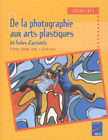 De la photographie aux arts plastiques cycles 2 et 3: 64 fiches d'activités