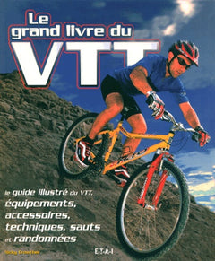 Le grand livre du VTT - le guide illustré du VTT, équipements, accessoires, techniques, sauts et randonnées