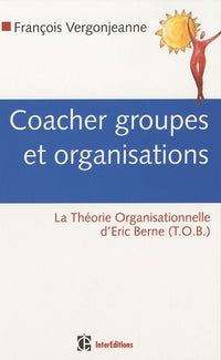 Coacher les groupes et les organisations: Avec la Théorie Organisationnelle d'Eric Berne (TOB)