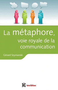 La métaphore, voie royale de la communication: Pour susciter l'adhésion, favoriser le changement, mémoriser, convaincre, réveiller...