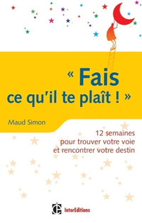 Fais ce qu'il te plaît ! 12 semaines pour trouver votre voie et rencontrer votre destin: 12 semaines pour trouver votre voie et rencontrer votre destin