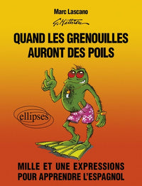 Quand Les Grenouilles Auront Des Poils. Mille Et Une Expressions Pour Apprendre L'Espagnol
