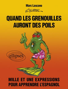 Quand Les Grenouilles Auront Des Poils. Mille Et Une Expressions Pour Apprendre L'Espagnol