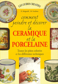 Comment Peindre Et Decorer La Ceramique Et La Porcelaine. Toutes Les Pates Colorees Et Les Differentes Techniques