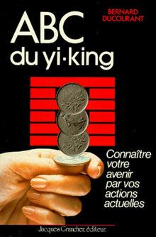 ABC du Yi-king : connaître votre avenir par vos actions actuelles