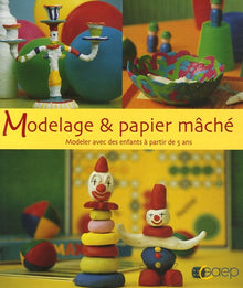 Modelage & papier mâché: Modeler avec des enfants à partir de 5 ans