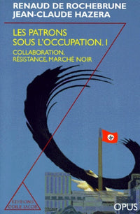 Les Patrons sous l'occupation, tome 1. Collaboration, résistance, marché Noir