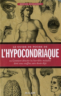 Le guide de poche de l' hypocondriaque: Ou Comment détecter les horribles maladies dont vous souffrez sans doute déjà