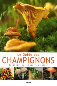 Le guide des champignons: Reconnaître, ramasser, cuisiner