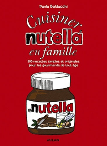 Cuisiner nutella en famille: 300 recettes simples et originales pour les gourmands de tout âge