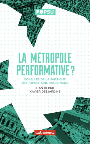 La Métropole performative ?: Échelles de la fabrique métropolitaine rouennaise