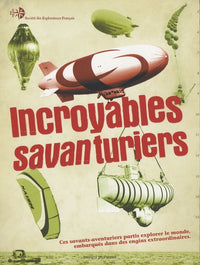 Incroyables savanturiers: Ces savants-aventuriers partis explorer le monde, embarqués dans des engins extraordinaires