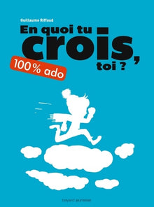 En quoi tu crois, toi ? 100 % ado: Nouvelle édition