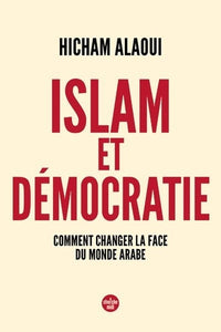Islam et démocratie - Comment changer la face du monde arabe
