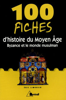 100 fiches d'histoire du Moyen Age : Byzance et le monde musulman