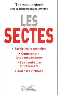 Les sectes : Savoir les reconnaître, Comprendre leurs mécanismes, Les combattre efficacement, Aider les victimes