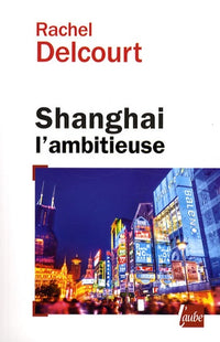 Shanghai l'ambitieuse: Portrait de la capitale économique chinoise