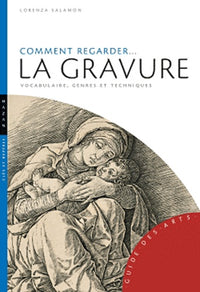 Comment regarder... la gravure: Vocabulaire, genres et techniques