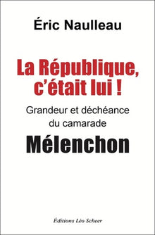 La République c'était lui ! Grandeur et déchéance du camarade Mélenchon