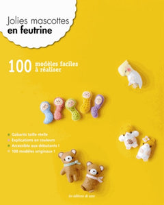Jolies mascottes en feutrine : 100 modèles faciles à réaliser, Gabarits taille réelle, Explications en couleurs, Accessibles aux débutants !