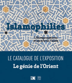 Islamophilies, l'Europe moderne et les arts de l'Islam: Catalogue de l'exposition Le Génie de l'Orient