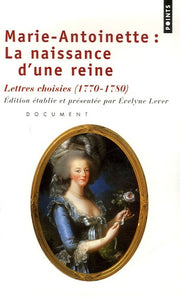 Marie-Antoinette : la naissance d'une reine. Lettres choisies