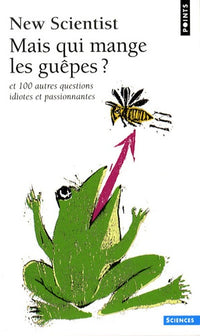 Mais qui mange les guêpes ?: Et 100 autres questions idiotes et passionnantes