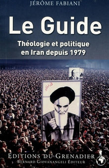 Le Guide: Théologie et politique en Iran depuis 1979