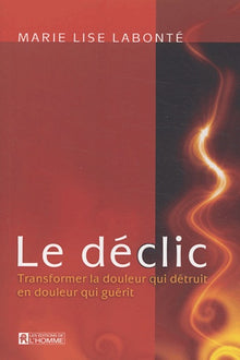 Le déclic - Transformer la douleur qui détruit en douleur qui guérit