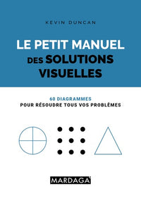 Le petit manuel des solutions visuelles: 60 diagrammes pour résoudre tous vos problèmes