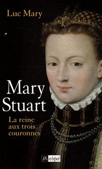 Marie Stuart, la reine aux trois couronnes
